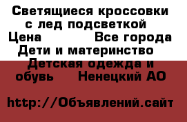 Светящиеся кроссовки с лед подсветкой › Цена ­ 2 499 - Все города Дети и материнство » Детская одежда и обувь   . Ненецкий АО